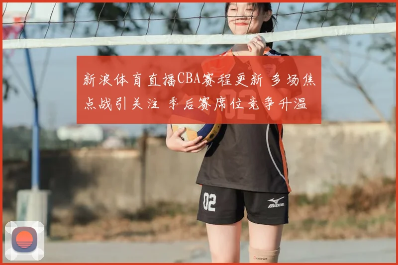 新浪体育直播CBA赛程更新 多场焦点战引关注 季后赛席位竞争升温