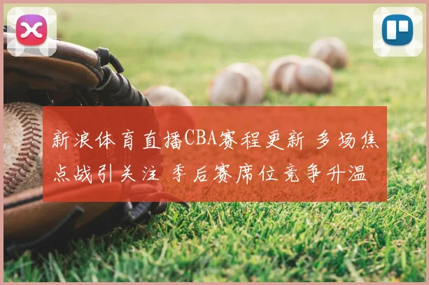 新浪体育直播CBA赛程更新 多场焦点战引关注 季后赛席位竞争升温